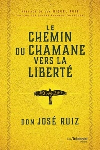 Don José Ruiz - Le Chemin du chaman vers la liberté - Livre de sagesse toltèque.