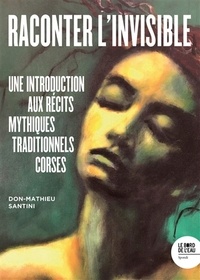 Don-Mathieu Santini - Raconter l'invisible - Une introduction aux récits mythiques traditionnels corses.