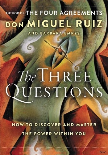Don Miguel Ruiz et Barbara Emrys - The Three Questions - How to Discover and Master the Power Within You.