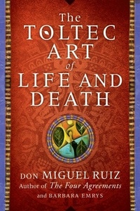 Don Miguel Ruiz et Barbara Emrys - The Toltec Art of Life and Death.