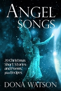  Dona Watson - Angel Songs: 20 Christmas Short Stories and Poems, plus Recipes.