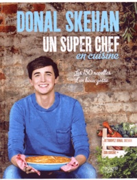 Donal Skehan - Un super chef en cuisine - Les 150 recettes d'un beau gosse.