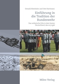 Donald Abenheim et Uwe Hartmann - Einführung in die Tradition der Bundeswehr - Das soldatische Erbe in dem besten Deutschland, das es je gab.