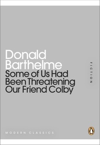Donald Barthelme - Some of Us Had Been Threatening Our Friend Colby.