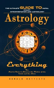 Astrology: The Ultimate Guide to Natal Chart Interpretation and Astrology (Everything You Need to Know to Harness the Wisdom of the Cards and the Stars)