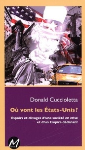 Donald Cuccioletta - Où vont les Etats-Unis ? - Espoirss et clivages d'une société en crise et d'un Empire déclinant.