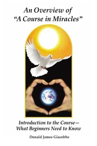 An Overview of "A Course in Miracles": Introduction to the Course---What Beginners Need to Know
