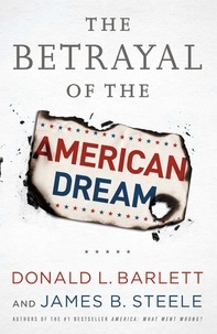 Donald L Barlett et James B Steele - The Betrayal of the American Dream.
