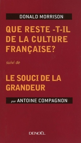 Donald Morrison et Antoine Compagnon - Que reste-t-il de la culture française ? - Suivi de Le souci de la grandeur.