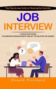Job Interview: Your Step-by-step Guide to Mastering Any Interview (A Step-by-step System to Overcome Interview Anxiety and Get the Job Offer You Deserve)