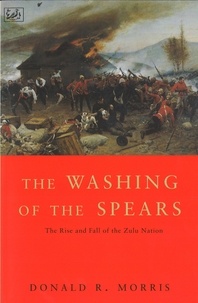 Donald R Morris - The Washing Of The Spears - The Rise and Fall of the Zulu Nation Under Shaka and its Fall in the Zulu War of 1879.