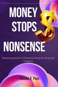  DONALD R. PEER - Money Stops Nonsense : Mastering the art of Financial Clarity for Financial Freedom.
