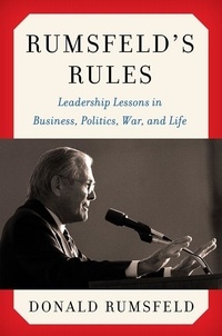 Donald Rumsfeld - Rumsfeld's Rules - Leadership Lessons in Business, Politics, War, and Life.