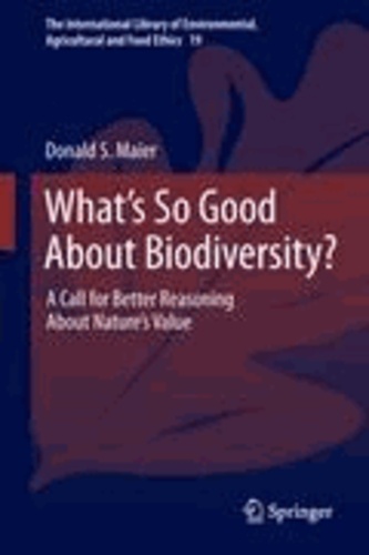 Donald S. Maier - What's So Good About Biodiversity? - A Call for Better Reasoning About Nature's Value.