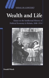Donald Winch - Wealth and Life: Essays on the Intellectual History of Political Economy in Britain, 1848 - 1914.