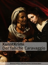 Donatella Chiancone-Schneider - KunstKrimi: Der falsche Caravaggio - Judith und Holofernes auf Messers Schneide.