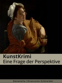Donatella Chiancone-Schneider - KunstKrimi: Eine Frage der Perspektive - Der Prozess von Artemisia Gentileschi.