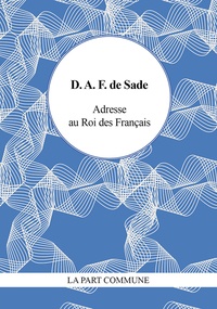 Donatien Alphonse François de Sade - Adresse au Roi des Français - Et autres écrits révolutionnaires.