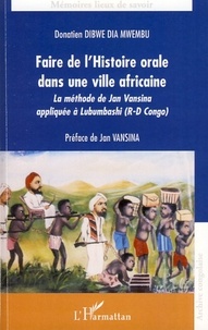 Donatien Dibwe dia Mwembu - Faire de l'histoire orale dans une ville africaine - La méthode de Jan Vansina appliquée à Lubumbashi (R-D Congo).