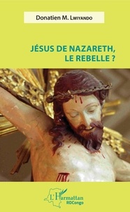 Donatien-M Lwiyando - Jésus de Nazareth, le rebelle ?.