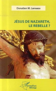 Donatien-M Lwiyando - Jésus de Nazareth, le rebelle ?.
