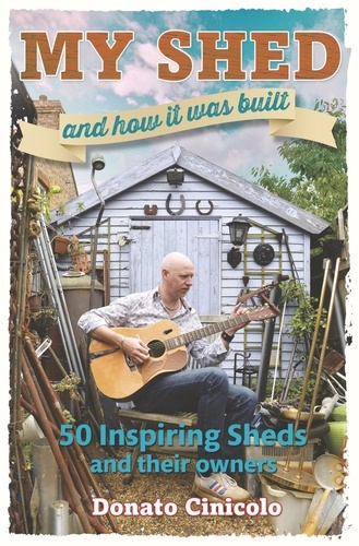 My Shed And How It Was Built. 50 Inspiring Sheds and their Owners