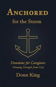 Anchored for the Storm: Devotions for Caregivers Drawing Strength from God