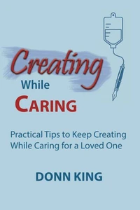 Creating While Caring: Practical Tips to Keep Creating While Caring for a Loved One