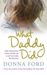 Donna Ford - What Daddy Did - The shocking true story of a little girl betrayed.