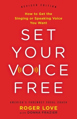 Set Your Voice Free. How to Get the Singing or Speaking Voice You Want