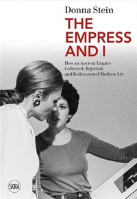 Donna Stein - The Empress and I - How an Ancient Empire Collected, Rejected and Rediscovered Modern Art.