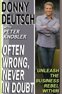 Donny Deutsch et Peter Knobler - Often Wrong, Never in Doubt - Unleash the Business Rebel Within.