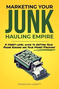 Marketing Your Junk Hauling Empire: A Street-Level Guide to Getting Your Phone Ringing and Your Money Stacking