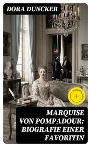 Marquise von Pompadour: Biografie einer Favoritin