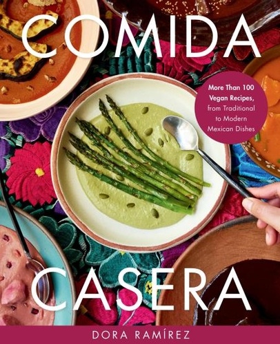 Dora Ramírez - Comida Casera - More Than 100 Vegan Recipes, from Traditional to Modern Mexican Dishes.
