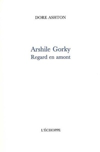 Dore Ashton - Arshile Gorki, regard en amont.
