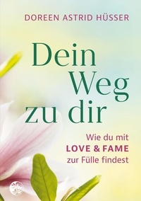 Doreen Astrid Hüsser - Dein Weg zu dir - Wie du mit LOVE &amp; FAME zur Fülle findest.