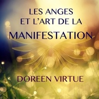 Doreen Virtue et Caroline Boyer - Les anges et l'art de la manifestation - Les anges et l'art de la manifestation.
