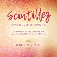 Doreen Virtue et Caroline Boyer - Scintillez chaque jour de votre vie: Comment vous libérer de la négativité et des drames - Comment vous libérer de la négativité et des drames.