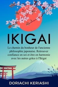 Télécharger des ebooks pdf gratuitement Ikigaï: Le chemin du bonheur de l'ancienne philosophie japonaise. Retrouver confiance en soi et être en harmonie avec les autres grâce à l'Ikigaï en francais par Doriachi Keriachi