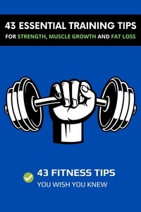 Ebook téléchargement gratuit en italien 43 Essential Training Tips For Strength, Muscle Growth and Fat Loss: 43 Fitness Tips You Wish You Knew