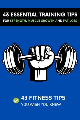  Dorian Carter - 43 Essential Training Tips For Strength, Muscle Growth and Fat Loss: 43 Fitness Tips You Wish You Knew.