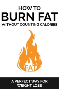 How To Burn Fat Without Counting Calories A Simple Approach to Fat Loss