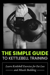  Dorian Carter - The Simple Guide to Kettlebell Training: Learn Kettlebell Exercises for Fat Loss and Muscle Building.