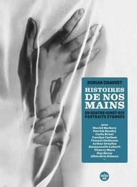 Dorian Chauvet - Histoires de nos mains - En quatre-vingt-dix portraits étonnés.