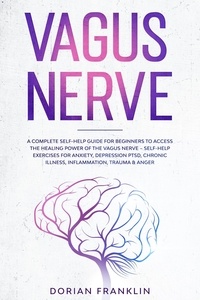  Dorian Franklin - Vagus Nerve: A Complete Guide to Activate the Healing power of Your Vagus Nerve – Reduce with Self-Help Exercises Anxiety, PTSD, Chronic Illness, Depression, Inflammation, Anger and Trauma.