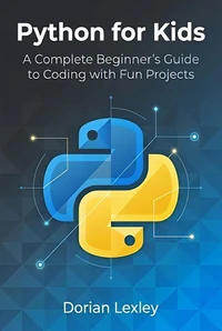 Python for Kids: A Complete Beginner’s Guide to Coding with Fun Projects