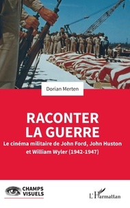Dorian Merten - Raconter la guerre - Le cinéma militaire de John Ford, John Huston et William Wyler (1942-1947).