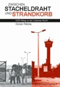 Dorian Rätzke - Zwischen Stacheldraht und Strandkorb - DDR-Alltag an der Lübecker Bucht.