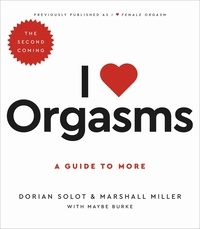 Dorian Solot et Marshall Miller - I Love Orgasms - A Guide to More.